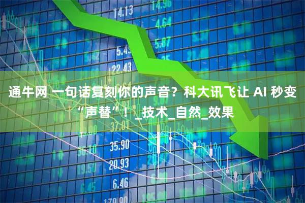 通牛网 一句话复刻你的声音？科大讯飞让 AI 秒变 “声替”！_技术_自然_效果