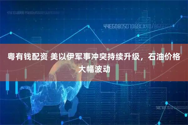 粤有钱配资 美以伊军事冲突持续升级，石油价格大幅波动