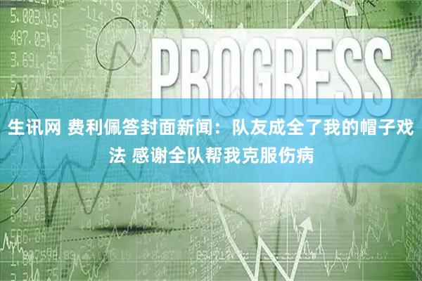生讯网 费利佩答封面新闻：队友成全了我的帽子戏法 感谢全队帮我克服伤病