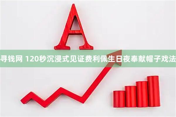 寻钱网 120秒沉浸式见证费利佩生日夜奉献帽子戏法